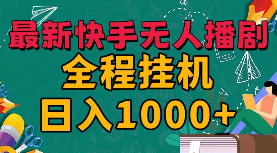 最新快手无人播剧，全程挂机日入1000+，24小时日不落式躺赢玩法！,速发云资源网