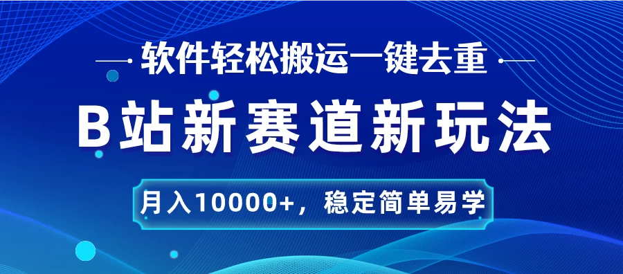 B站新赛道新玩法，软件轻松搬运一键去重，月入10000+，稳定简单易学,速发云资源网