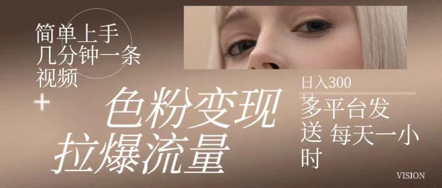 色粉变现，拉爆流量，简单上手几分钟一条视频，多平台发送每天一小时，日入300+,速发云资源网