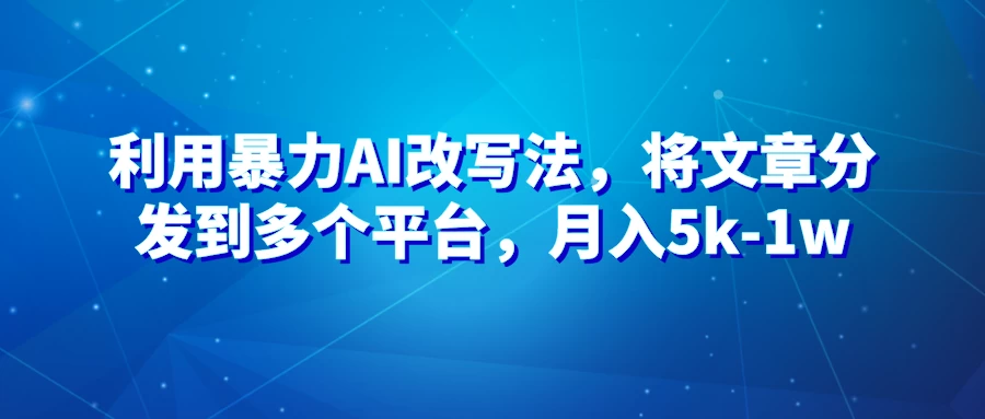 暴力AI改文法，通过高效改文在多平台进行变现，月入5k-1w,速发云资源网