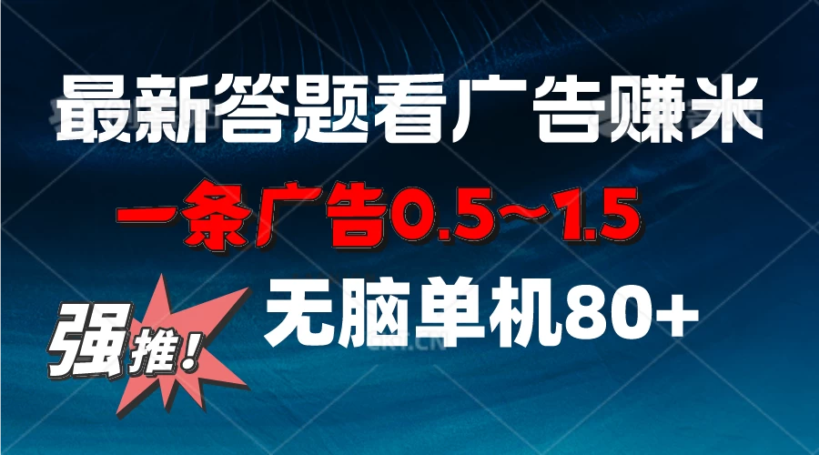 最新答题看广告项目，一条广告0.5~1.5，小白无脑单日80+,速发云资源网