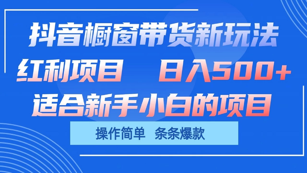 抖音橱窗带货新玩法，单日收益500+，操作简单，条条爆款，新手小白也能轻松上手,速发云资源网