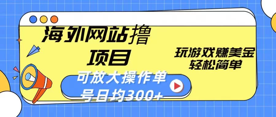 海外网站撸金项目，玩游戏赚美金，轻松简单可放大操作，单号每天均300+,速发云资源网