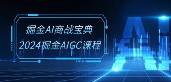 掘金AI商战宝典-系统班：2024掘金AIGC课程(30节视频课),速发云资源网