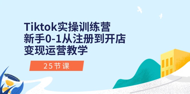 （10840期）Tiktok实操训练营：新手0-1从注册到开店变现运营教学（25节课）,速发云资源网
