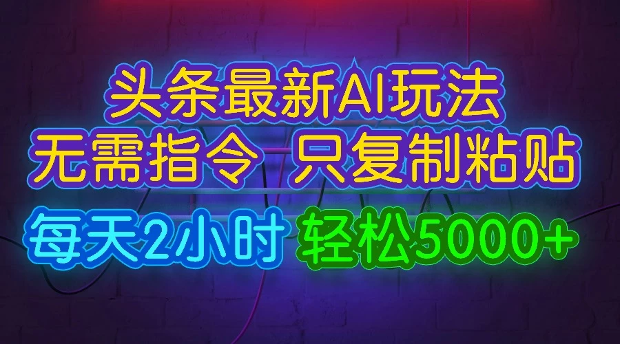 今日头条最新AI玩法，无需指令，只需复制粘贴，每天2小时，轻松5000+,速发云资源网