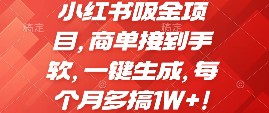 小红书吸金项目，商单接到手软，一键生成，每个月多搞1W+,速发云资源网