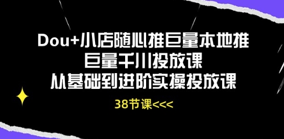 Dou+小店随心推巨量本地推巨量千川投放课从基础到进阶实操投放课,速发云资源网
