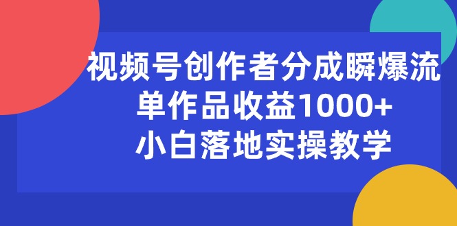 （10854期）视频号创作者分成瞬爆流，单作品收益1000+，小白落地实操教学,速发云资源网