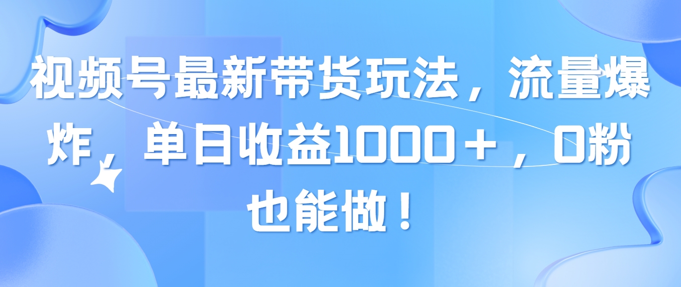 （10858期）视频号最新带货玩法，流量爆炸，单日收益1000＋，0粉也能做！,速发云资源网