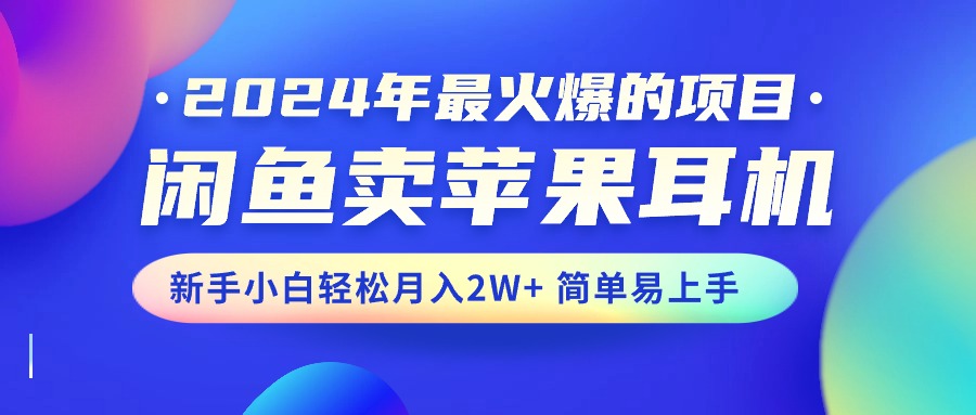 （10863期）2024年最火爆的项目，闲鱼卖苹果耳机，新手小白轻松月入2W+简单易上手,速发云资源网