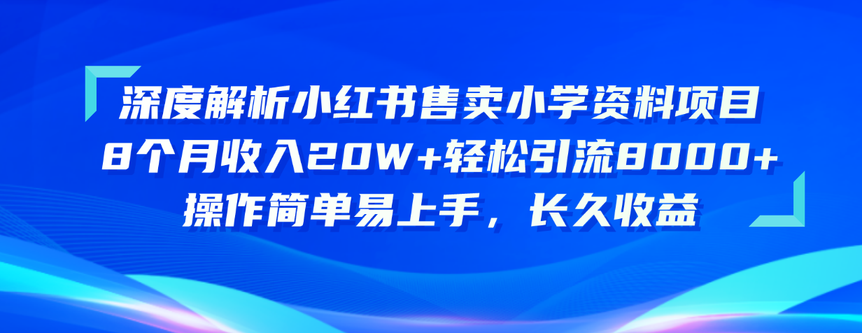 （10910期）深度解析小红书售卖小学资料项目 8个月收入20W+轻松引流8000+操作简单…,速发云资源网