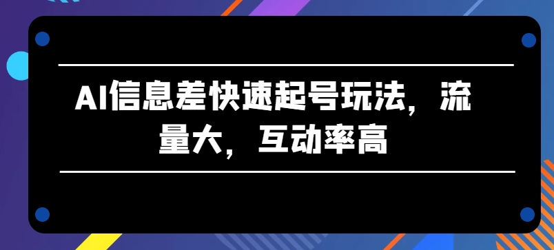 AI信息差快速起号玩法，流量大，互动率高,速发云资源网