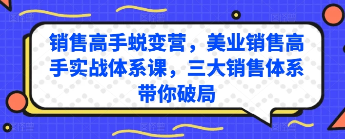 销售高手蜕变营，美业销售高手实战体系课，三大销售体系带你破局,速发云资源网