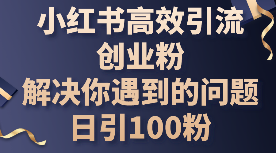 （10929期）小红书高效引流创业粉，解决你遇到的问题，日引100粉,速发云资源网