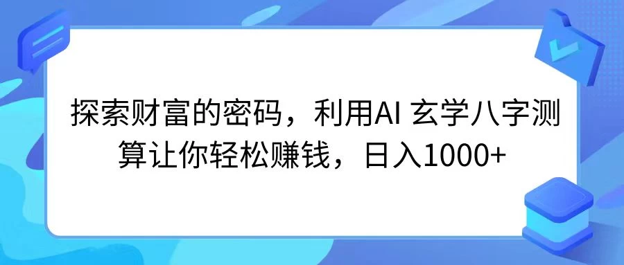 探索财富的密码，利用AI 玄学八字测算让你轻松赚钱，日入1000+,速发云资源网