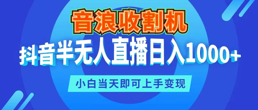 音浪收割机，抖音半无人直播日入1000+，小白当天即可上手变现,速发云资源网