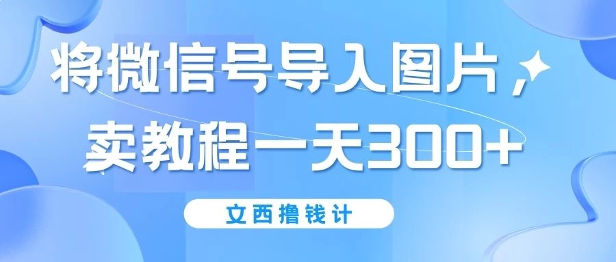 将微信号导入图片，卖教程一天300+（无脑操作！有手就会！）,速发云资源网