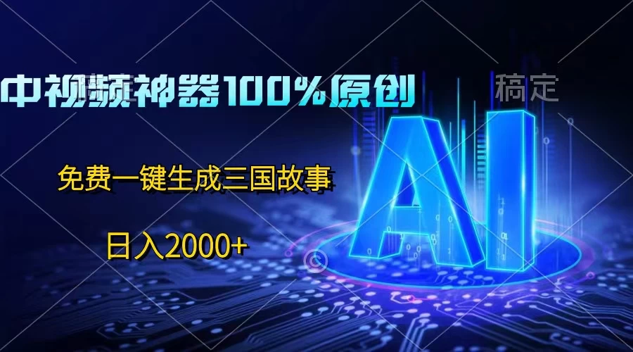 中视频神器100%过原创，免费AI一键生成三国故事，日入2000+,速发云资源网