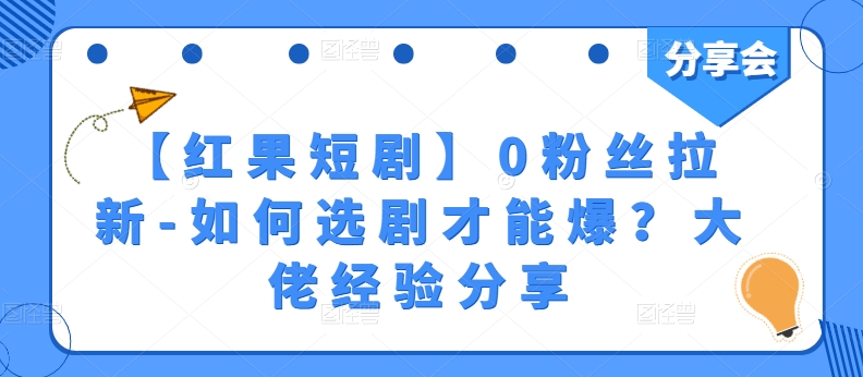 【红果短剧】0粉丝拉新-如何选剧才能爆？大佬经验分享,速发云资源网