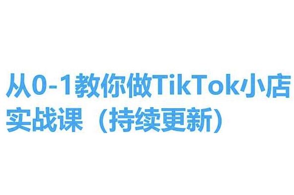 从0-1教你做TikTok小店实操课(持续更新)，手把手教你，简单易学,速发云资源网