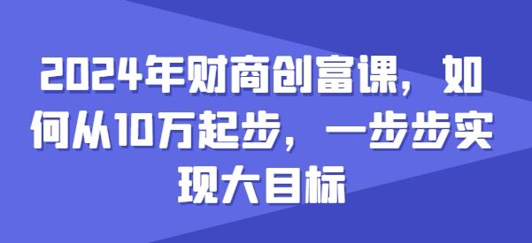 2024年财商创富课，如何从10w起步，一步步实现大目标,速发云资源网