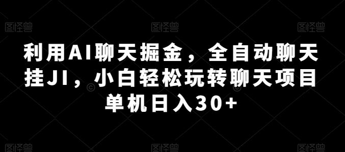 利用AI聊天掘金，全自动聊天挂JI，小白轻松玩转聊天项目 单机日入30+【揭秘】,速发云资源网