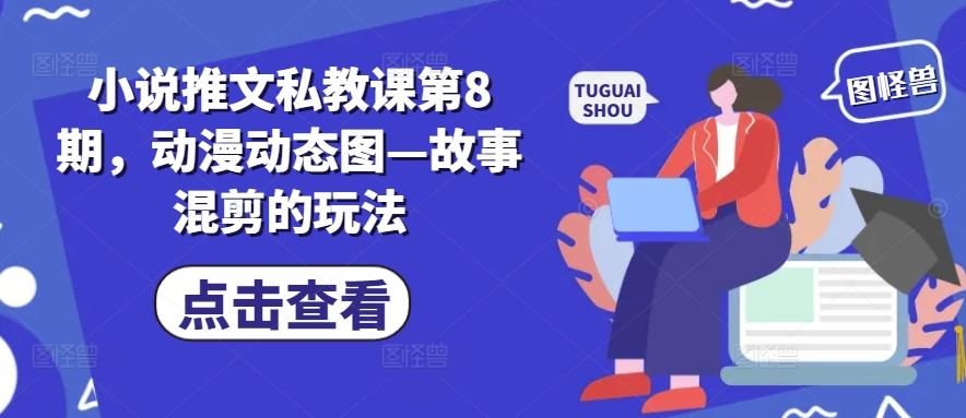 小说推文私教课第8期，动漫动态图—故事混剪的玩法,速发云资源网