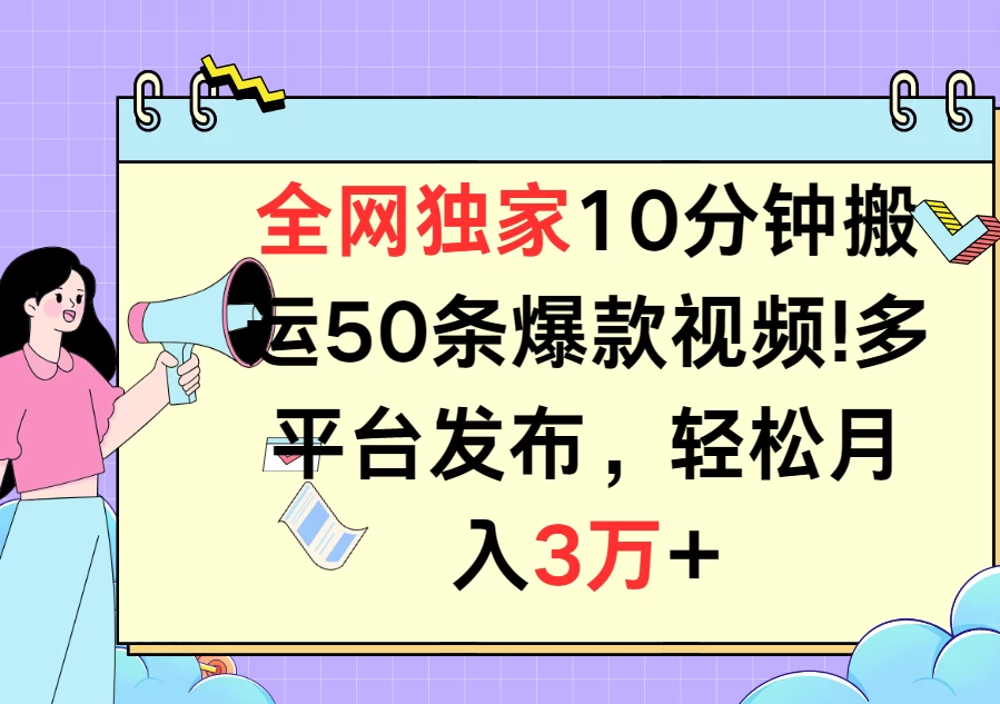 全网独家10分钟搬运50条爆款视频！多平台发布，轻松月入3万+,速发云资源网