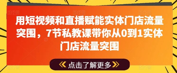 用短视频和直播赋能实体门店流量突围，7节私教课带你从0到1实体门店流量突围,速发云资源网