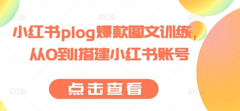 小红书plog爆款图文训练，从0到1搭建小红书账号,速发云资源网