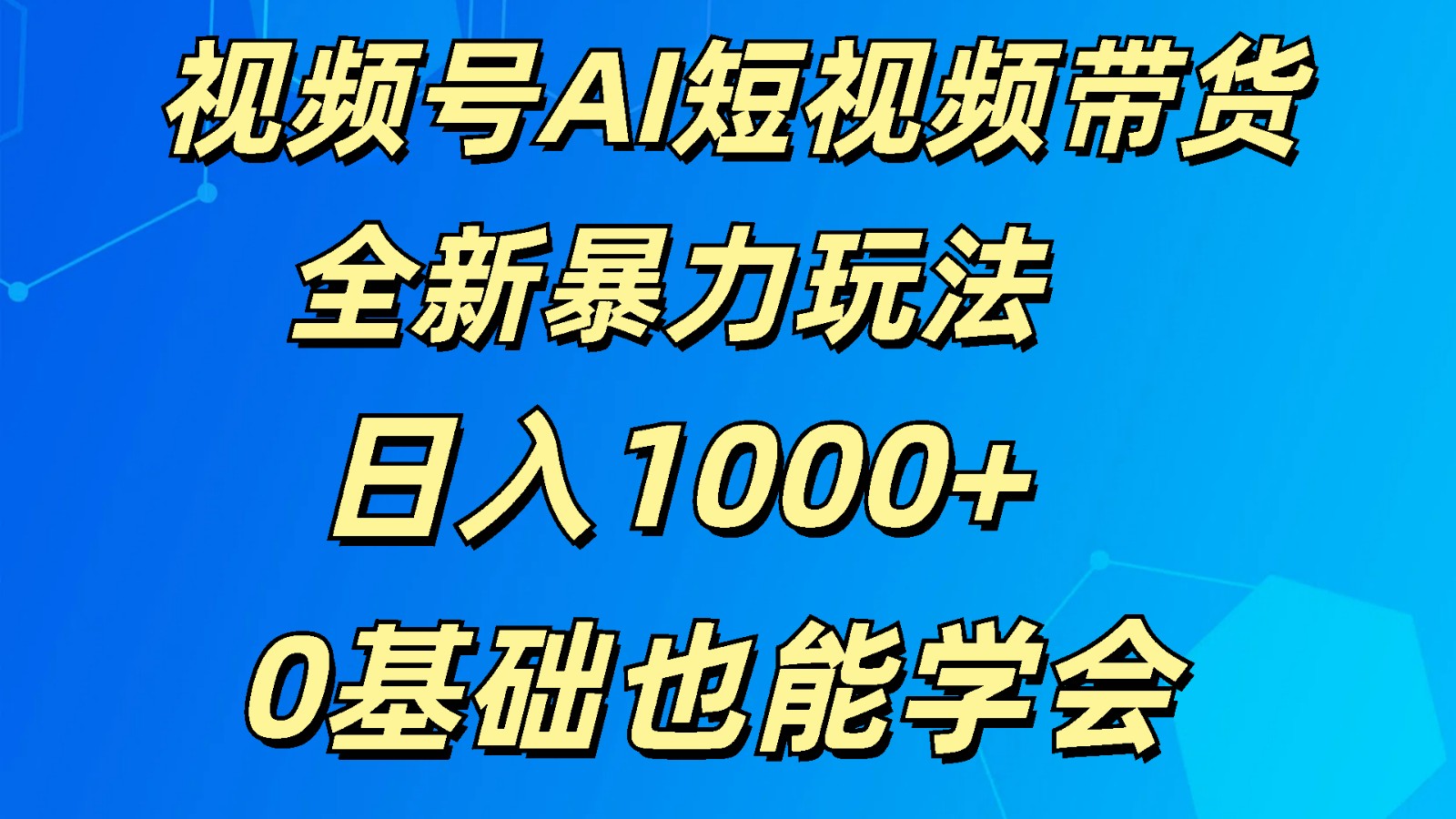 视频号AI短视频带货掘金计划全新暴力玩法    日入1000+  0基础也能学会,速发云资源网