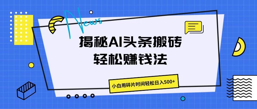 揭秘AI头条搬砖的轻松赚钱法，小白用碎片时间轻松日入500+,速发云资源网