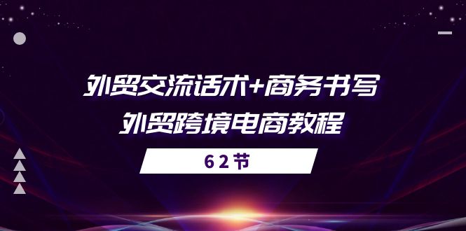 （10981期）外贸 交流话术+ 商务书写-外贸跨境电商教程（56节课）,速发云资源网
