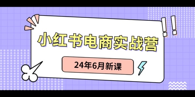 （10984期）小红书电商实战营：小红书笔记带货和无人直播，24年6月新课,速发云资源网