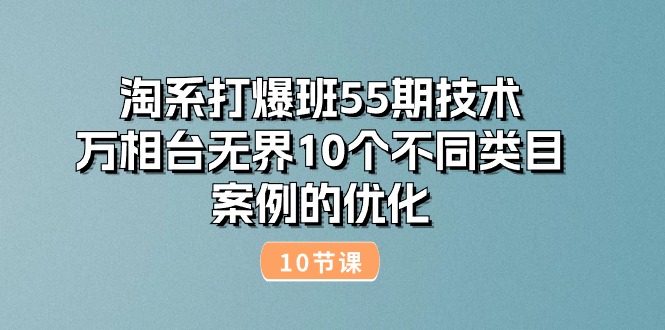 （10996期）淘系打爆班55期技术：万相台无界10个不同类目案例的优化（10节）,速发云资源网