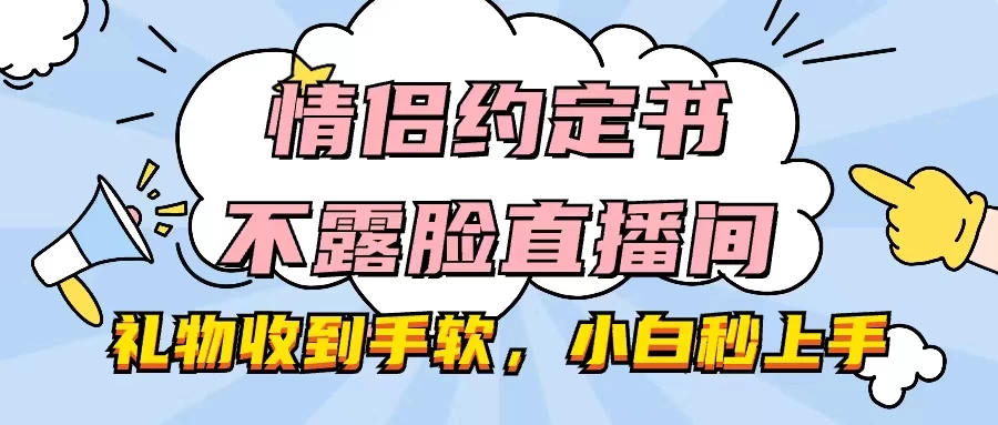 情侣约定书不露脸直播间，礼物收到手软，小白秒上手,速发云资源网