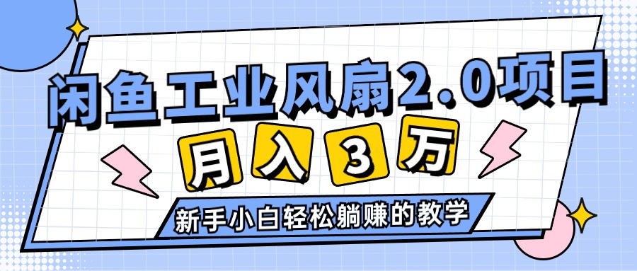 （11002期）2024年6月最新闲鱼工业风扇2.0项目，轻松月入3W+，新手小白躺赚的教学,速发云资源网