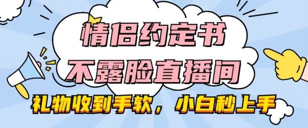 情侣约定书不露脸直播间，礼物收到手软，小白秒上手【揭秘】,速发云资源网