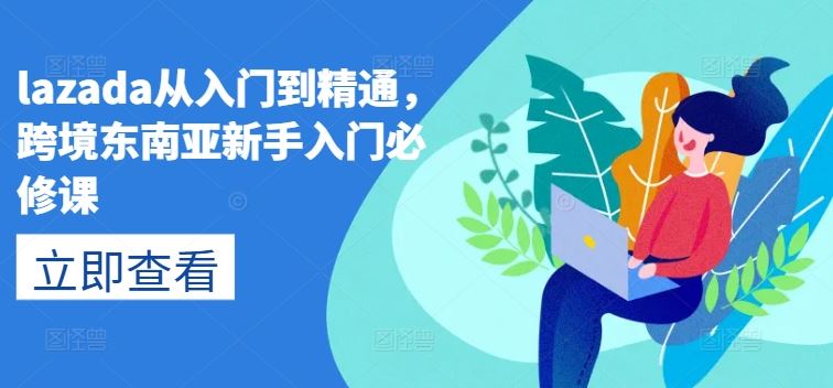 lazada从入门到精通，跨境东南亚新手入门必修课,速发云资源网