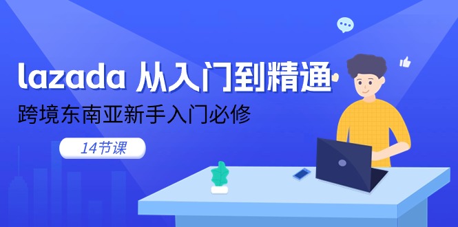 （11024期）lazada 从入门到精通，跨境东南亚新手入门必修（14节课）,速发云资源网