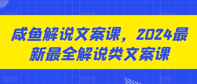 咸鱼解说文案课，2024最新最全解说类文案课,速发云资源网