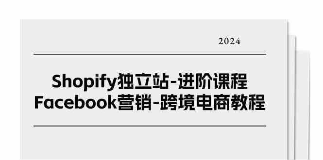 Shopify独立站进阶课程-Facebook营销跨境电商教程（25节）,速发云资源网
