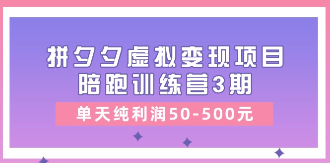 黄岛主《拼夕夕虚拟变现项目陪跑训练营3期》单天纯利润50-500元,速发云资源网