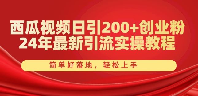 西瓜视频日引200+创业粉，24年最新引流实操教程，简单好落地，轻松上手【揭秘】,速发云资源网