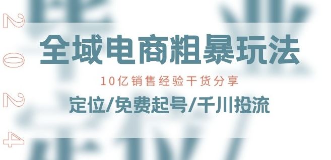 全域电商-粗暴玩法课：10亿销售经验干货分享!定位/免费起号/千川投流,速发云资源网