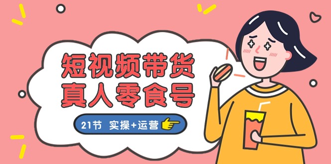 短视频带货&真人零食号：更全面的零食带货教程（实操+运营）,速发云资源网