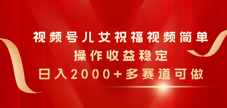 （11060期）视频号儿女祝福视频，简单操作收益稳定，日入2000+，多赛道可做,速发云资源网