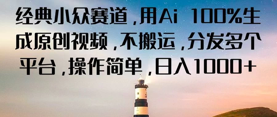经典小众赛道，用Ai 100%生成原创视频，不搬运，分发多个平台，操作简单，日入1000+,速发云资源网