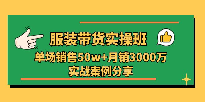 （11071期）服装带货实操培训班：单场销售50w+月销3000万实战案例分享（27节）,速发云资源网